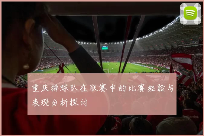 重庆排球队在联赛中的比赛经验与表现分析探讨