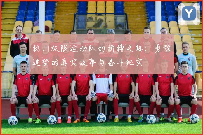 杭州极限运动队的拼搏之路：勇敢追梦的真实故事与奋斗纪实