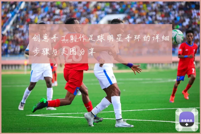 创意手工制作足球明星手环的详细步骤与美图分享