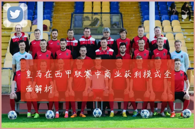 皇马在西甲联赛中商业获利模式全面解析