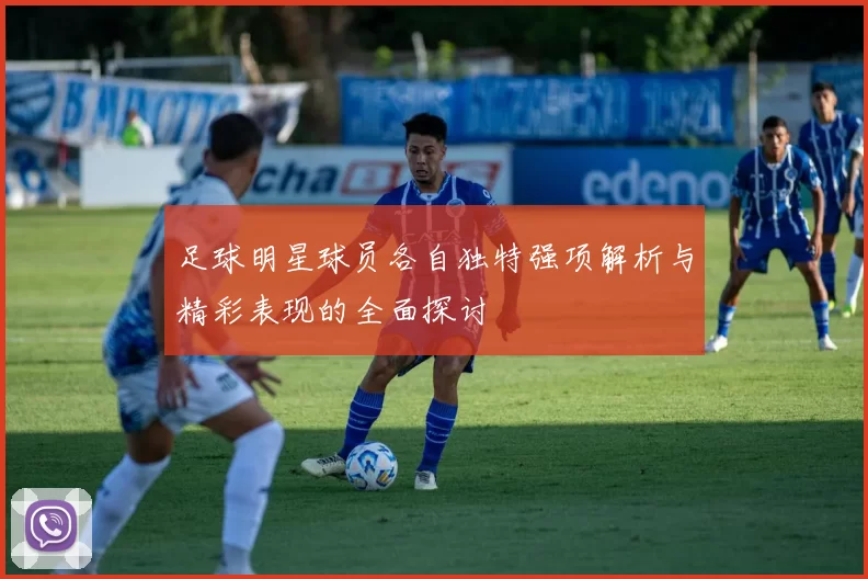 足球明星球员各自独特强项解析与精彩表现的全面探讨