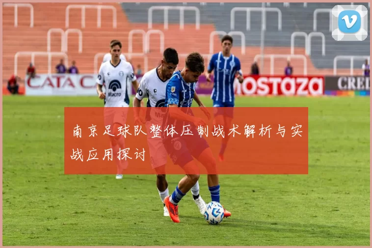 南京足球队整体压制战术解析与实战应用探讨