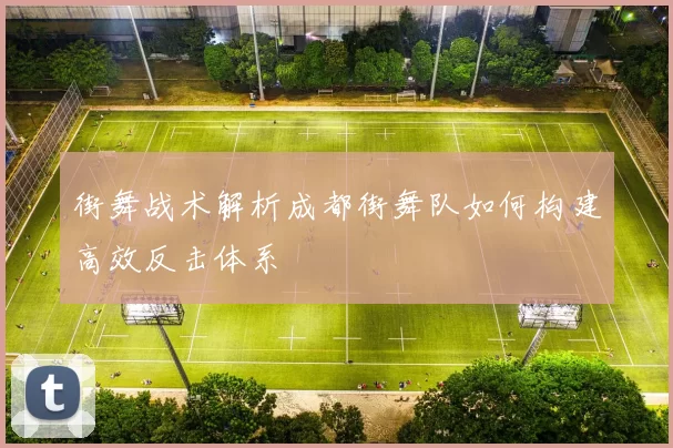 街舞战术解析成都街舞队如何构建高效反击体系
