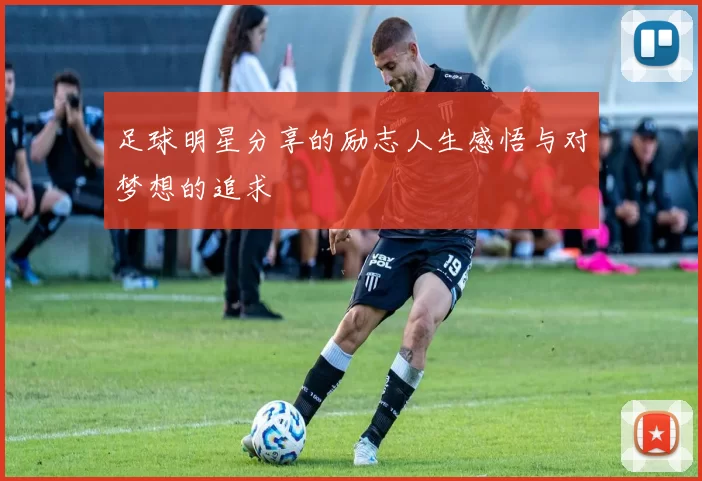 足球明星分享的励志人生感悟与对梦想的追求