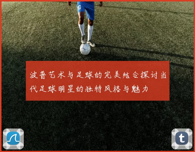 波普艺术与足球的完美结合探讨当代足球明星的独特风格与魅力