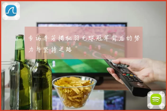 专访李芳揭秘羽毛球冠军背后的努力与坚持之路