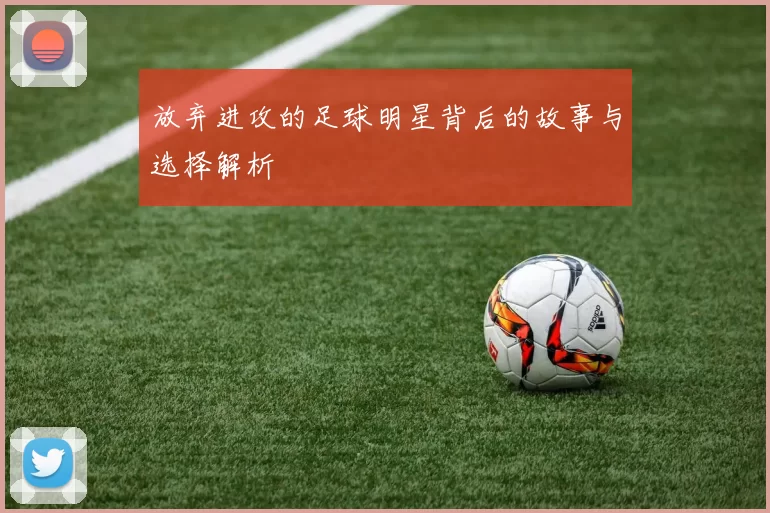 放弃进攻的足球明星背后的故事与选择解析