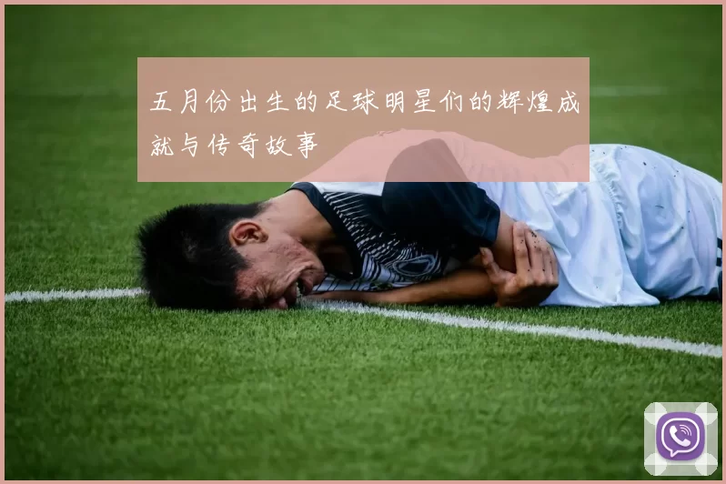 五月份出生的足球明星们的辉煌成就与传奇故事