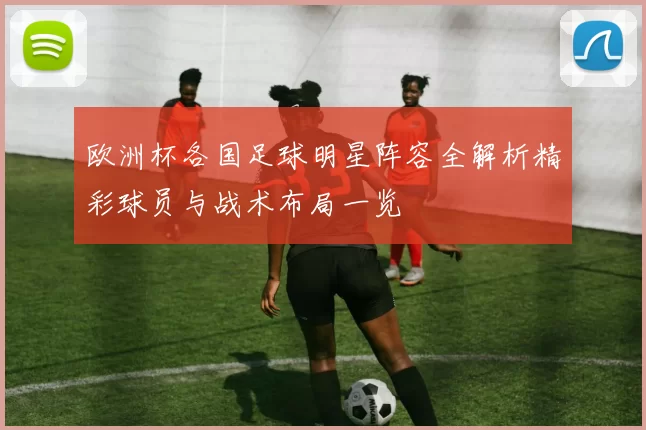 欧洲杯各国足球明星阵容全解析精彩球员与战术布局一览