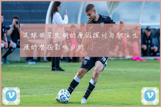 足球明星失明的原因探讨与职业生涯的潜在影响分析