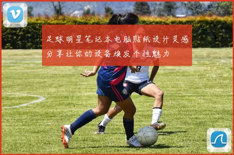 足球明星笔记本电脑贴纸设计灵感分享让你的设备焕发个性魅力