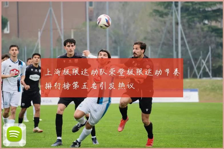 上海极限运动队荣登极限运动节奏排行榜第五名引发热议