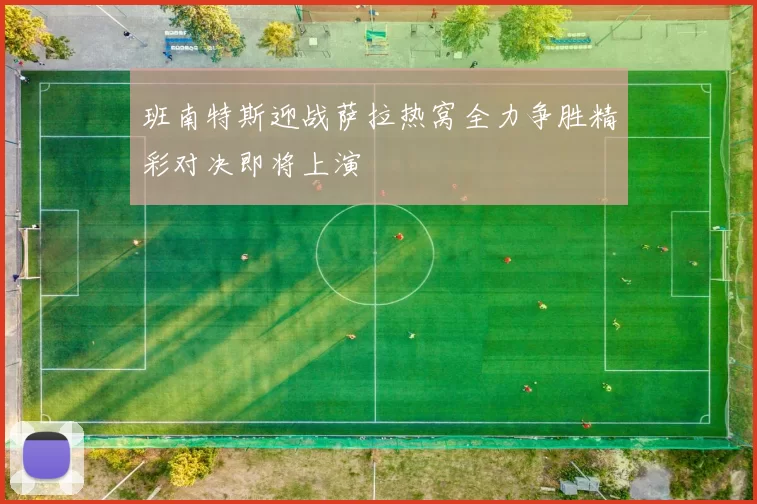 班南特斯迎战萨拉热窝全力争胜精彩对决即将上演