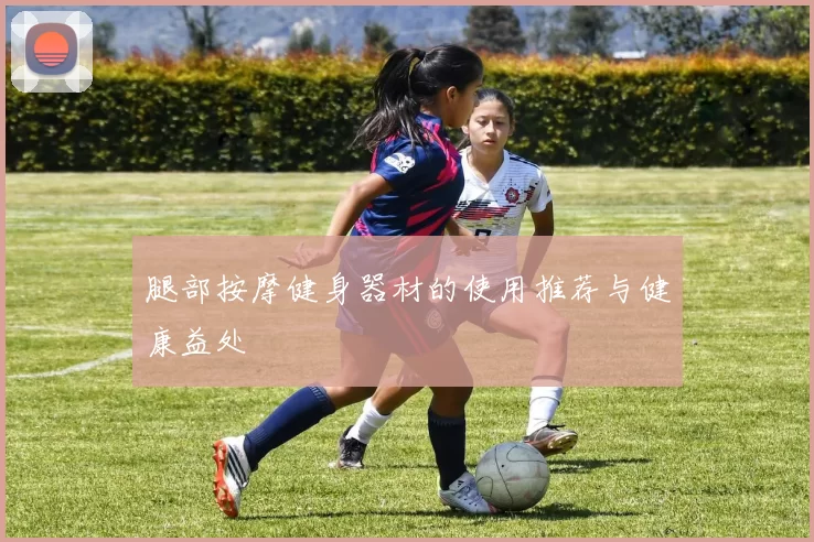 腿部按摩健身器材的使用推荐与健康益处