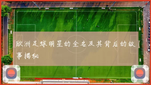 欧洲足球明星的全名及其背后的故事揭秘
