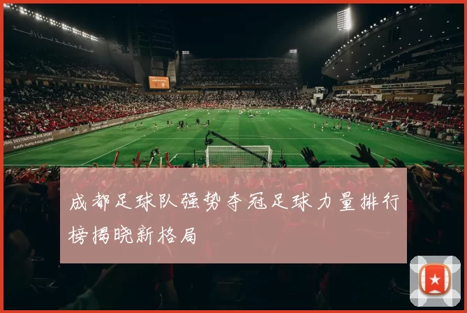 成都足球队强势夺冠足球力量排行榜揭晓新格局