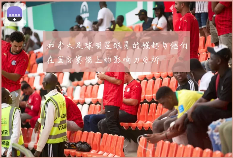 加拿大足球明星球员的崛起与他们在国际赛场上的影响力分析
