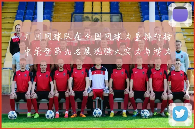 广州网球队在全国网球力量排行榜中荣登第九名展现强大实力与潜力
