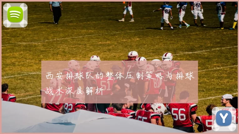 西安排球队的整体压制策略与排球战术深度解析