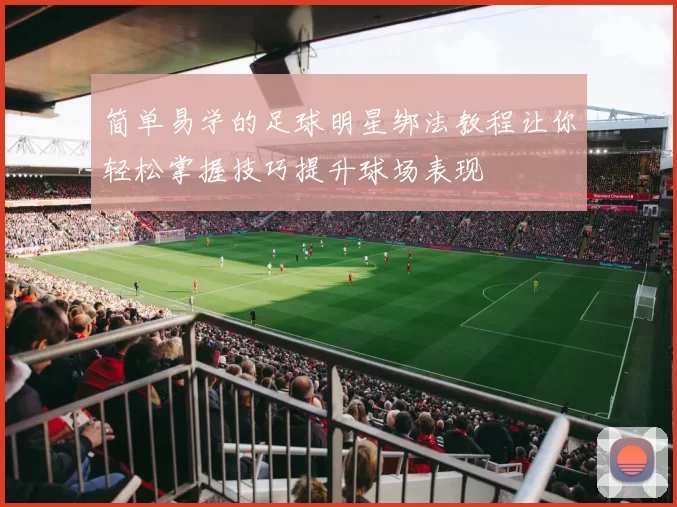 简单易学的足球明星绑法教程让你轻松掌握技巧提升球场表现