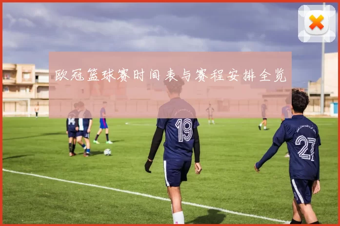 欧冠篮球赛时间表与赛程安排全览