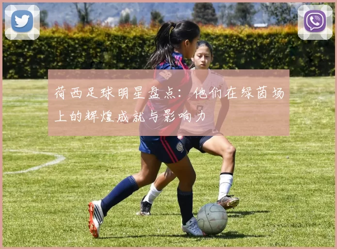 荷西足球明星盘点：他们在绿茵场上的辉煌成就与影响力