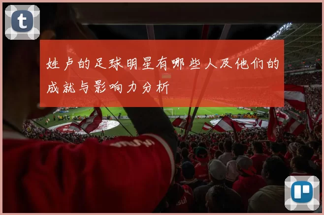 姓卢的足球明星有哪些人及他们的成就与影响力分析