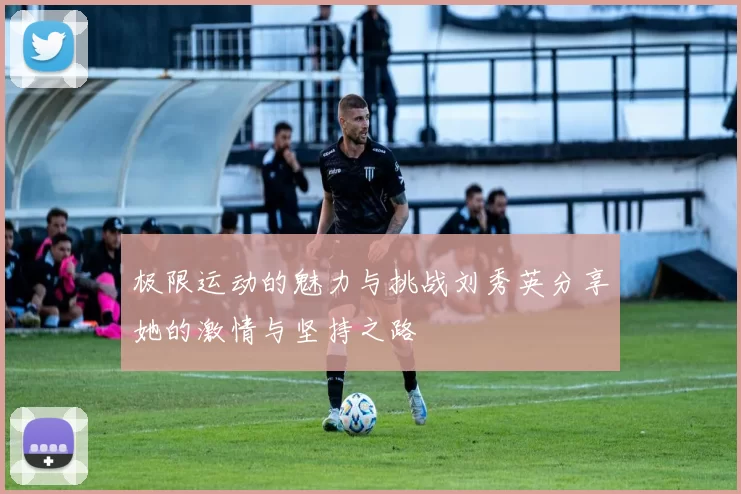 极限运动的魅力与挑战刘秀英分享她的激情与坚持之路