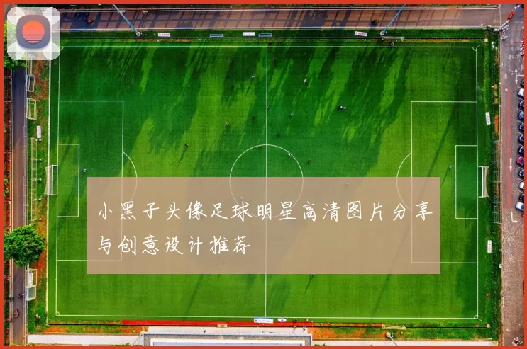 小黑子头像足球明星高清图片分享与创意设计推荐