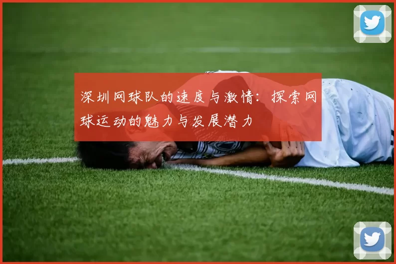 深圳网球队的速度与激情：探索网球运动的魅力与发展潜力