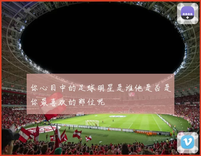 你心目中的足球明星是谁他是否是你最喜欢的那位呢