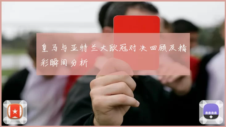 皇马与亚特兰大欧冠对决回顾及精彩瞬间分析