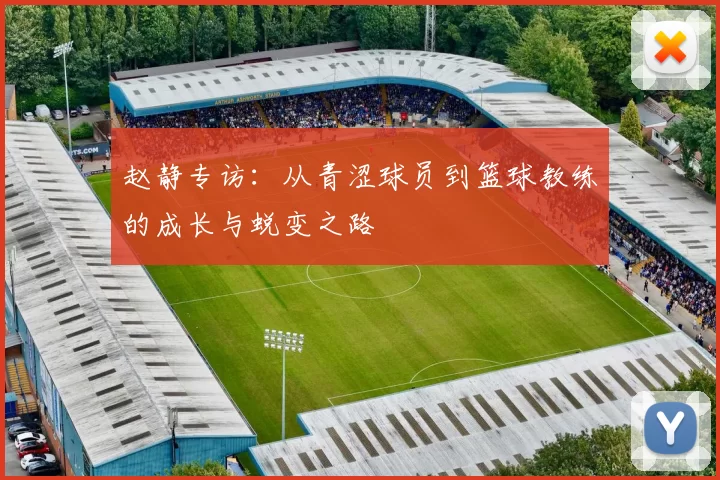 赵静专访：从青涩球员到篮球教练的成长与蜕变之路