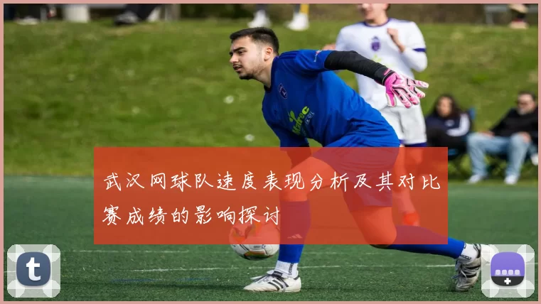 武汉网球队速度表现分析及其对比赛成绩的影响探讨