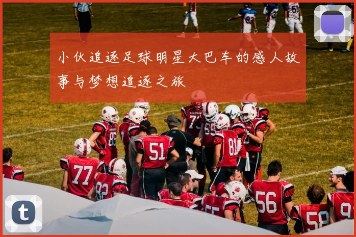 小伙追逐足球明星大巴车的感人故事与梦想追逐之旅