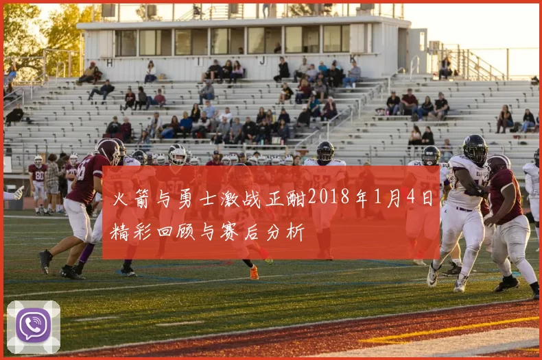 火箭与勇士激战正酣2018年1月4日精彩回顾与赛后分析