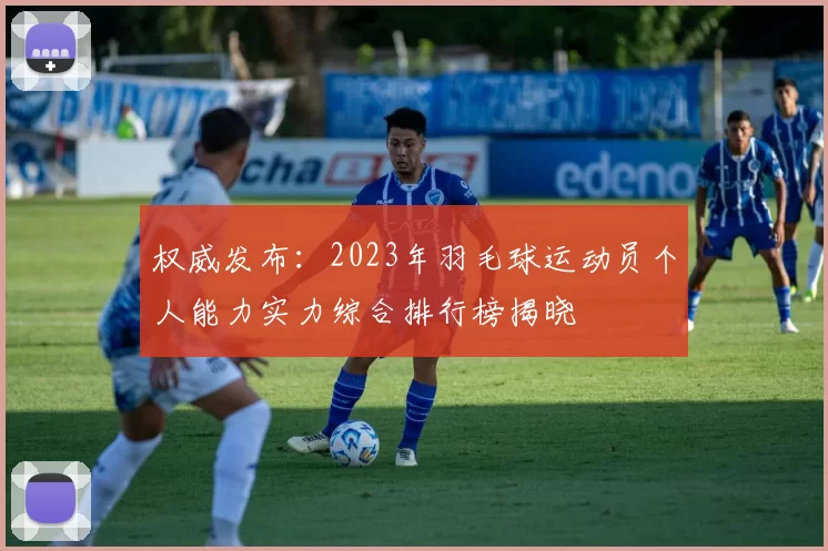 权威发布：2023年羽毛球运动员个人能力实力综合排行榜揭晓