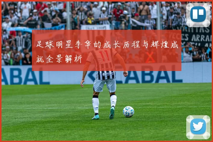 足球明星李华的成长历程与辉煌成就全景解析