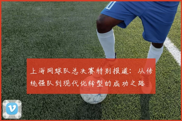 上海网球队总决赛特别报道：从传统强队到现代化转型的成功之路