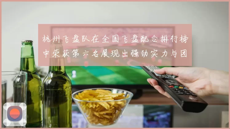 杭州飞盘队在全国飞盘配合排行榜中荣获第六名展现出强劲实力与团队合作精神