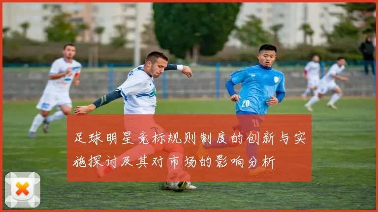 足球明星竞标规则制度的创新与实施探讨及其对市场的影响分析