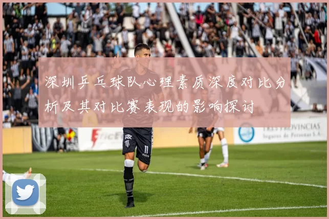 深圳乒乓球队心理素质深度对比分析及其对比赛表现的影响探讨