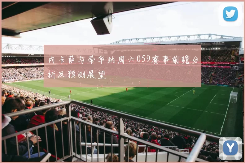 内卡萨与蒂华纳周六059赛事前瞻分析及预测展望