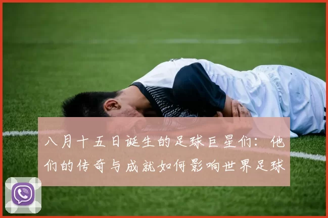 八月十五日诞生的足球巨星们：他们的传奇与成就如何影响世界足球