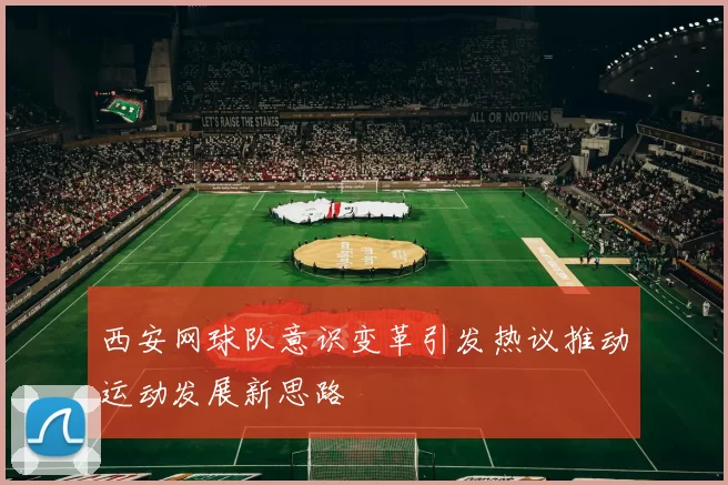 西安网球队意识变革引发热议推动运动发展新思路