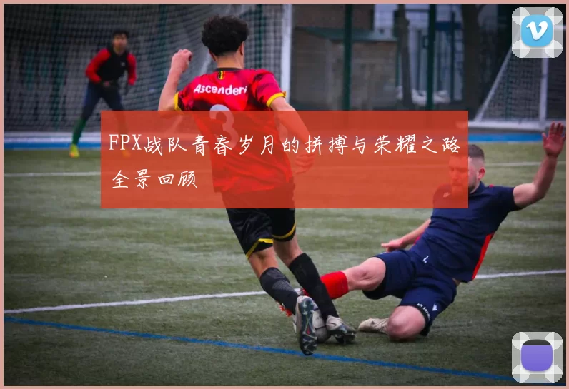 FPX战队青春岁月的拼搏与荣耀之路全景回顾