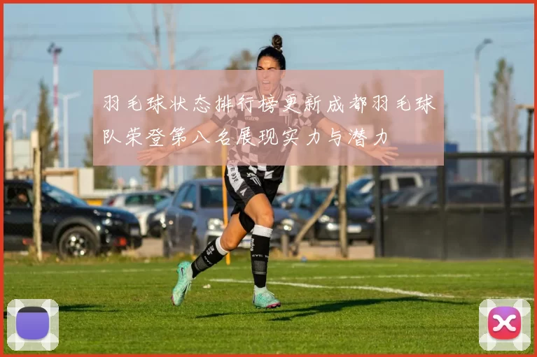 羽毛球状态排行榜更新成都羽毛球队荣登第八名展现实力与潜力