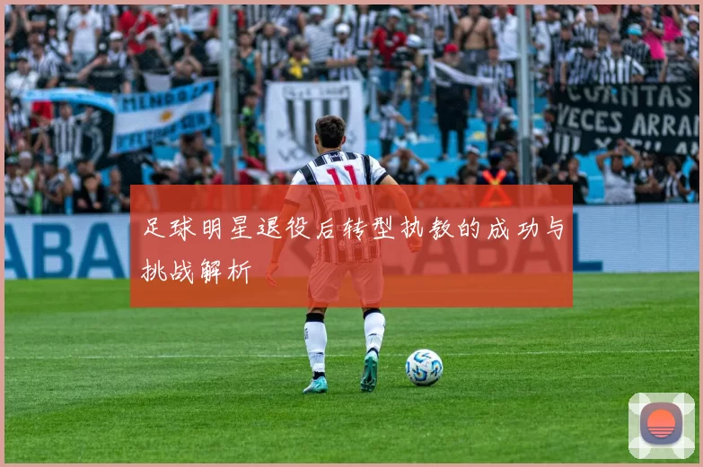 足球明星退役后转型执教的成功与挑战解析