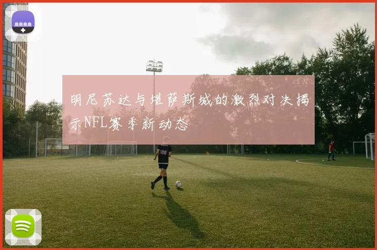 明尼苏达与堪萨斯城的激烈对决揭示NFL赛季新动态