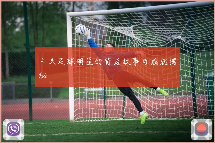 卡夫足球明星的背后故事与成就揭秘